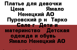 Платье для девочки.  › Цена ­ 1 500 - Ямало-Ненецкий АО, Пуровский р-н, Тарко-Сале г. Дети и материнство » Детская одежда и обувь   . Ямало-Ненецкий АО